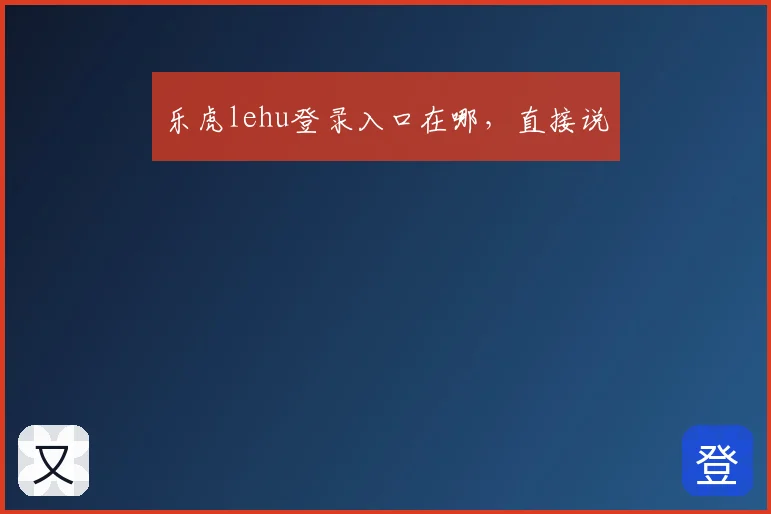 乐虎lehu登录入口在哪，直接说